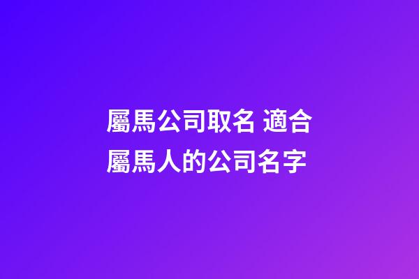 屬馬公司取名 適合屬馬人的公司名字-第1張-公司起名-玄機派